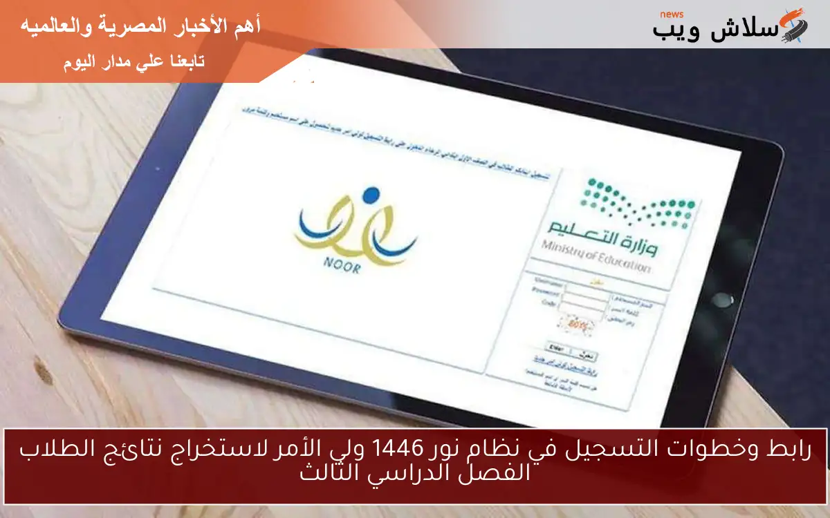 رابط وخطوات التسجيل في نظام نور 1446 ولي الأمر لاستخراج نتائج الطلاب الفصل الدراسي الثالث