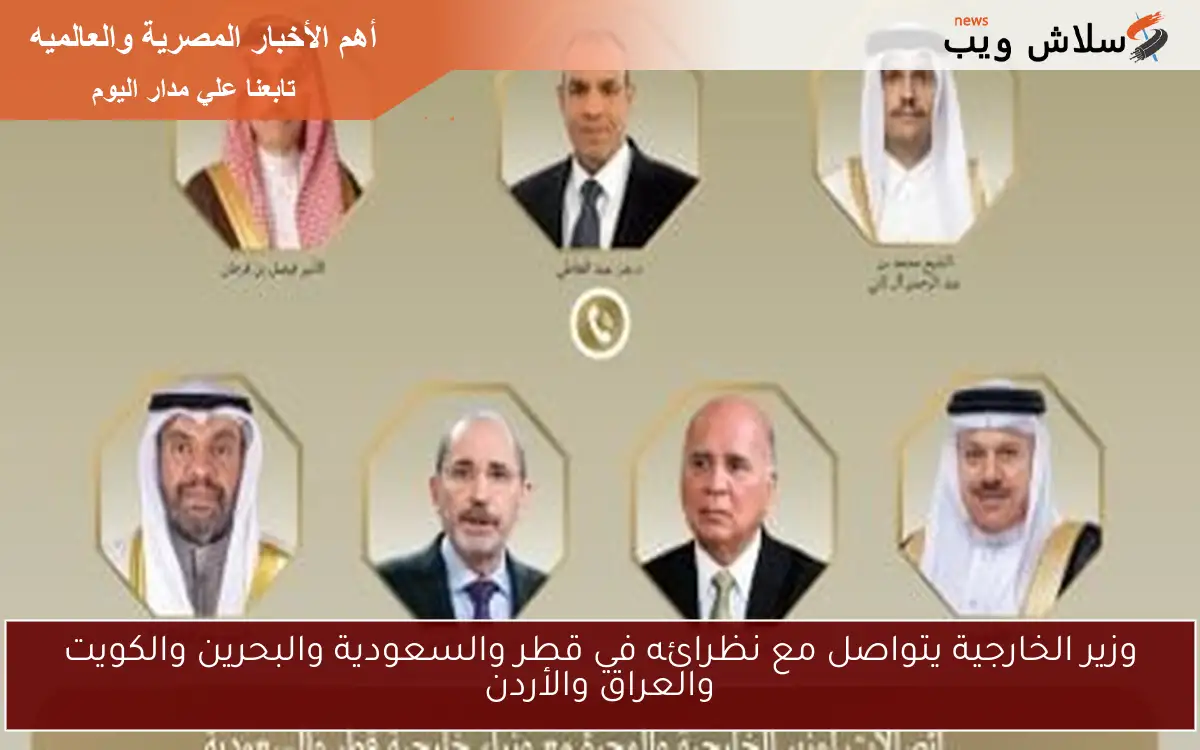 وزير الخارجية يتواصل مع نظرائه في قطر والسعودية والبحرين والكويت والعراق والأردن