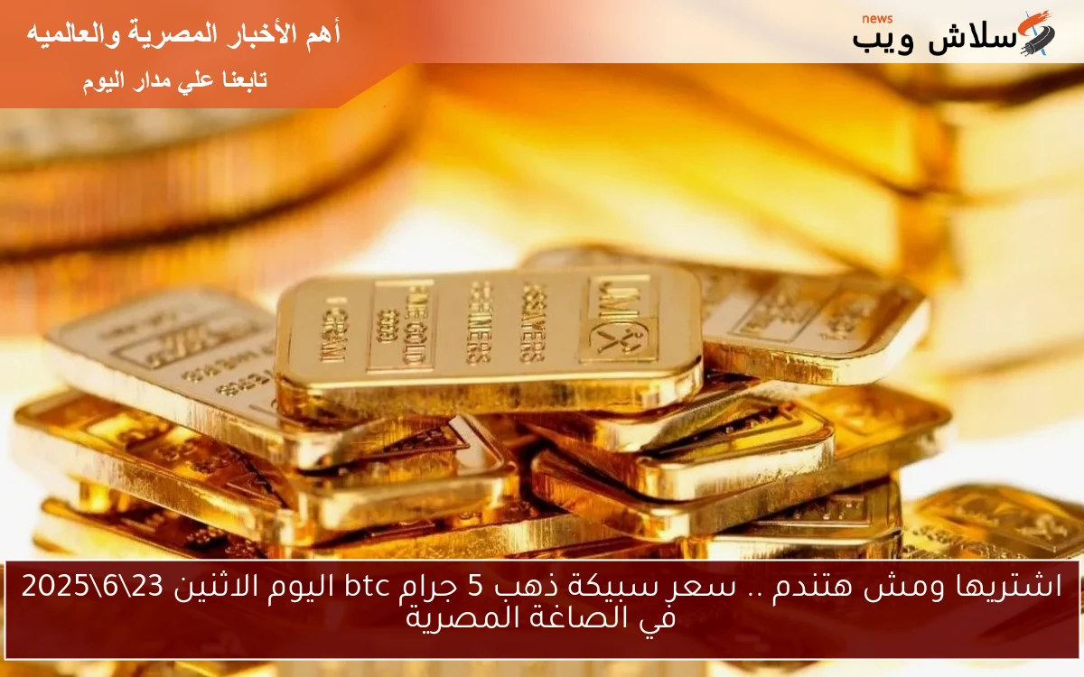 اشتريها ومش هتندم .. سعر سبيكة ذهب 5 جرام btc اليوم الاثنين 2362025 في الصاغة المصرية 2 اشتريها ومش هتندم .. سعر سبيكة ذهب 5 جرام btc اليوم الاثنين 23\6\2025 في الصاغة المصرية