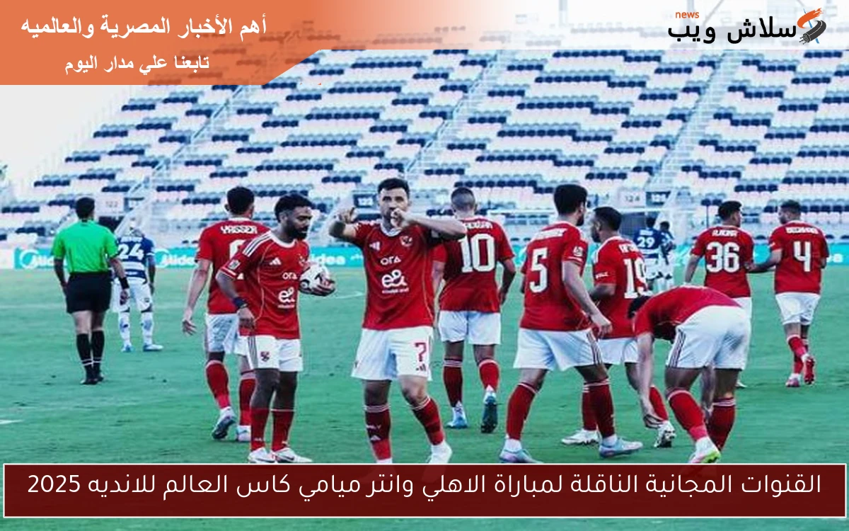 القنوات المجانية الناقلة لمباراة الاهلي وانتر ميامي كاس العالم للانديه 2025 2 القنوات المجانية الناقلة لمباراة الاهلي وانتر ميامي كاس العالم للانديه 2025
