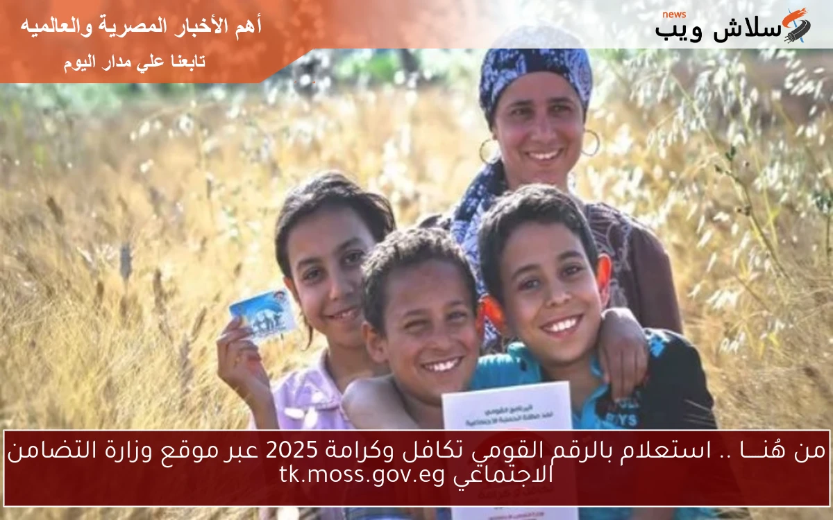 من هُنـــــا .. استعلام بالرقم القومي تكافل وكرامة 2025 عبر موقع وزارة التضامن الاجتماعي tk.moss.gov.eg