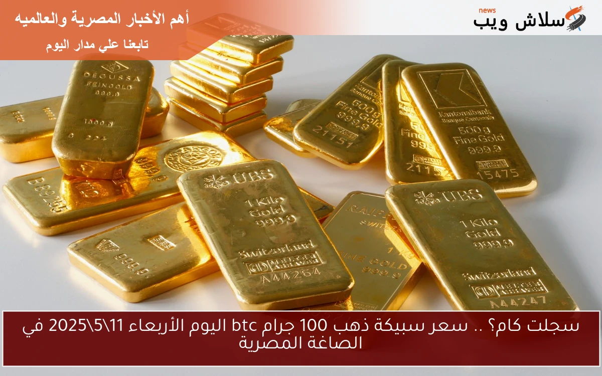 سجلت كام؟ .. سعر سبيكة ذهب 100 جرام btc اليوم الأربعاء 1152025 في الصاغة المصرية 2 سجلت كام؟ .. سعر سبيكة ذهب 100 جرام btc اليوم الأربعاء 11\5\2025 في الصاغة المصرية