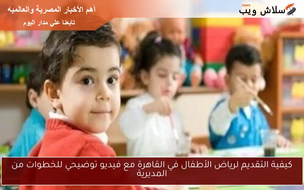 كيفية التقديم لرياض الأطفال في القاهرة مع فيديو توضيحي للخطوات من المديرية 2 كيفية التقديم لرياض الأطفال في القاهرة مع فيديو توضيحي للخطوات من المديرية