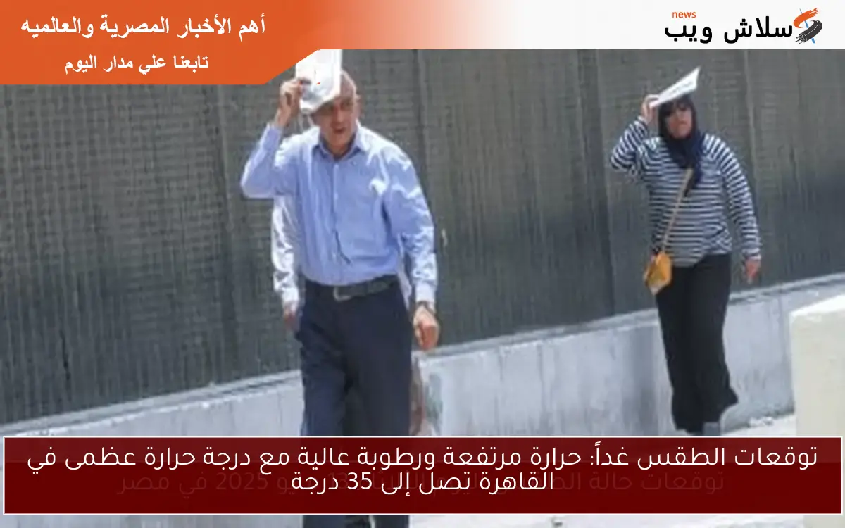 توقعات الطقس غداً: حرارة مرتفعة ورطوبة عالية مع درجة حرارة عظمى في القاهرة تصل إلى 35 درجة