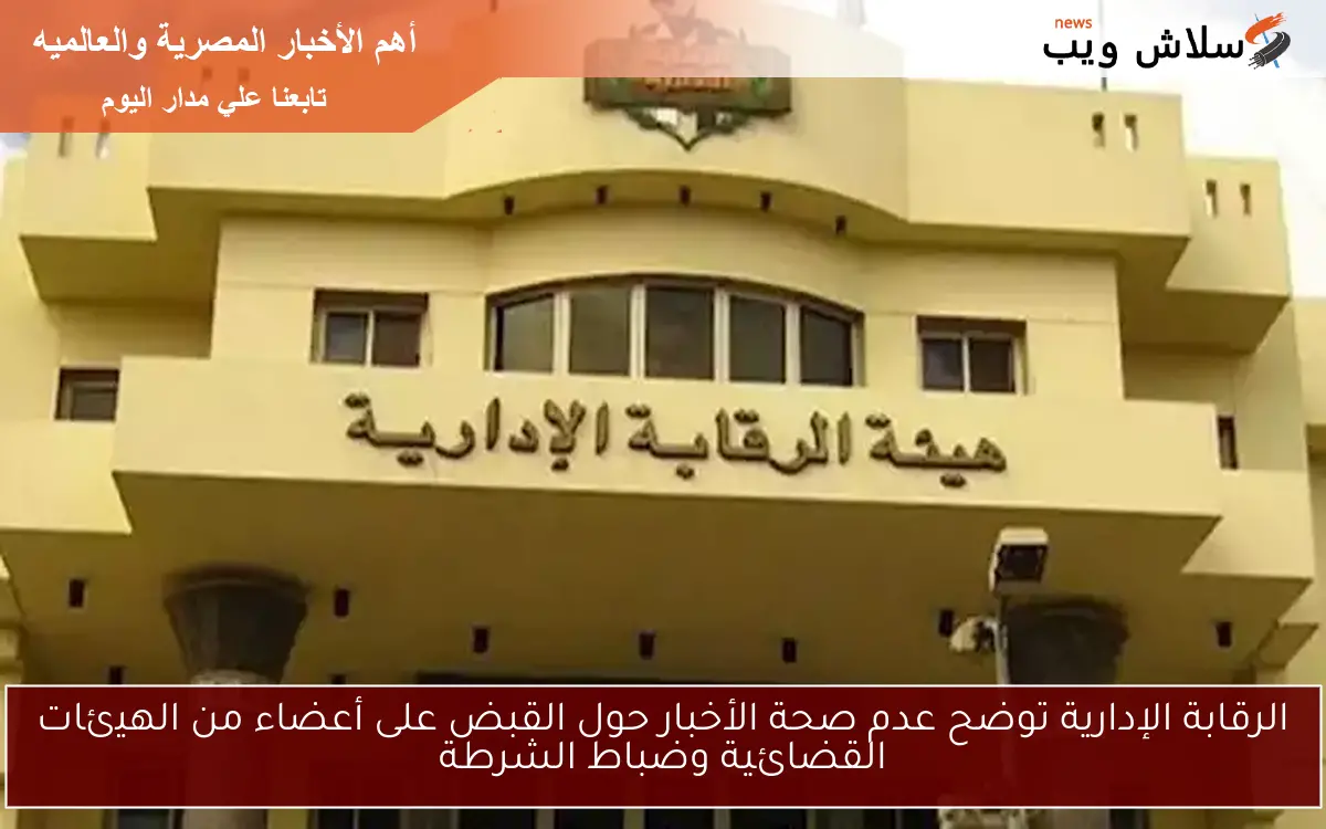 الرقابة الإدارية توضح عدم صحة الأخبار حول القبض على أعضاء من الهيئات القضائية وضباط الشرطة 2 الرقابة الإدارية توضح عدم صحة الأخبار حول القبض على أعضاء من الهيئات القضائية وضباط الشرطة