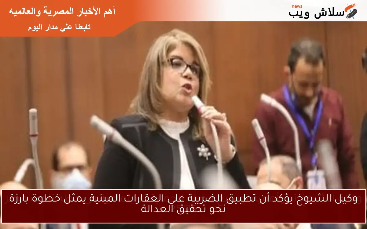 وكيل الشيوخ يؤكد أن تطبيق الضريبة على العقارات المبنية يمثل خطوة بارزة نحو تحقيق العدالة 2 وكيل الشيوخ يؤكد أن تطبيق الضريبة على العقارات المبنية يمثل خطوة بارزة نحو تحقيق العدالة