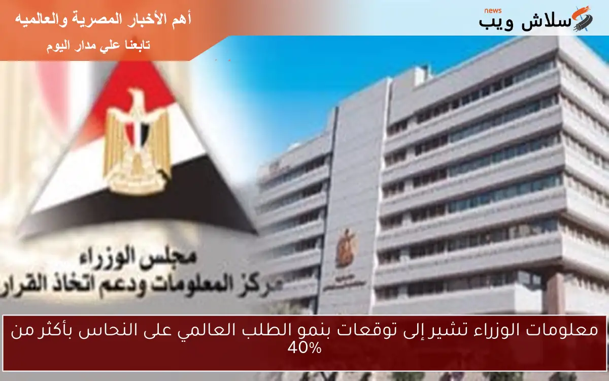 معلومات الوزراء تشير إلى توقعات بنمو الطلب العالمي على النحاس بأكثر من 40% 2 معلومات الوزراء تشير إلى توقعات بنمو الطلب العالمي على النحاس بأكثر من 40%