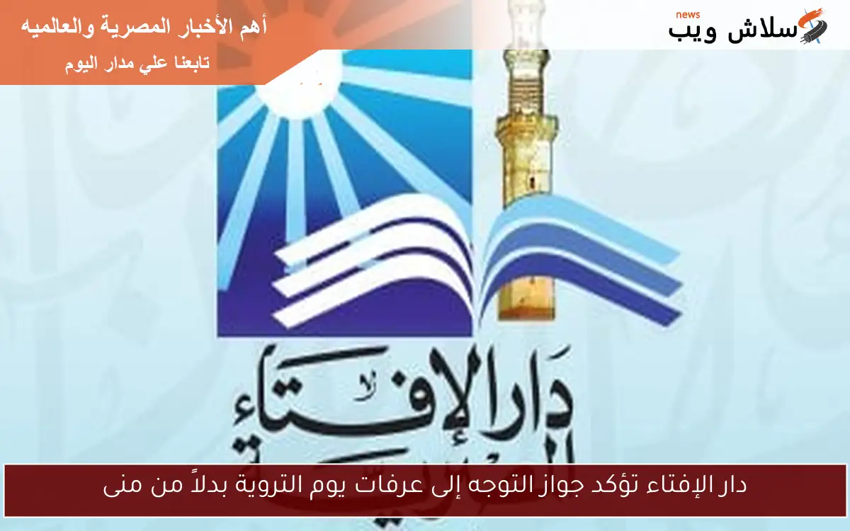 دار الإفتاء تؤكد جواز التوجه إلى عرفات يوم التروية بدلاً من منى 2 دار الإفتاء تؤكد جواز التوجه إلى عرفات يوم التروية بدلاً من منى