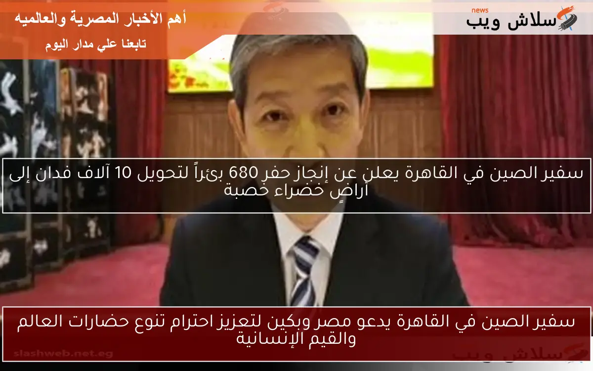 سفير الصين في القاهرة يدعو مصر وبكين لتعزيز احترام تنوع حضارات العالم والقيم الإنسانية 2 سفير الصين في القاهرة يدعو مصر وبكين لتعزيز احترام تنوع حضارات العالم والقيم الإنسانية