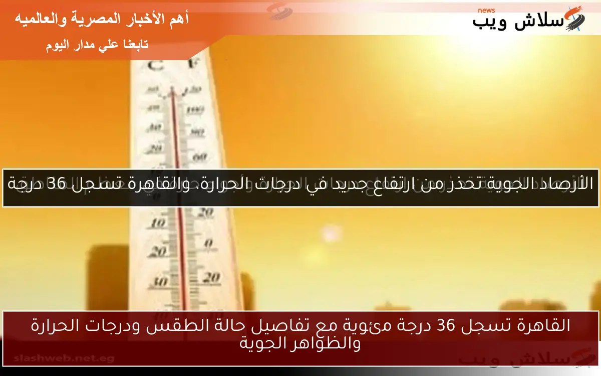 القاهرة تسجل 36 درجة مئوية مع تفاصيل حالة الطقس ودرجات الحرارة والظواهر الجوية 2 القاهرة تسجل 36 درجة مئوية مع تفاصيل حالة الطقس ودرجات الحرارة والظواهر الجوية