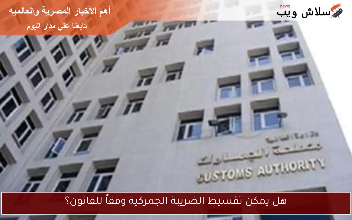 هل يمكن تقسيط الضريبة الجمركية وفقاً للقانون؟ 2 هل يمكن تقسيط الضريبة الجمركية وفقاً للقانون؟