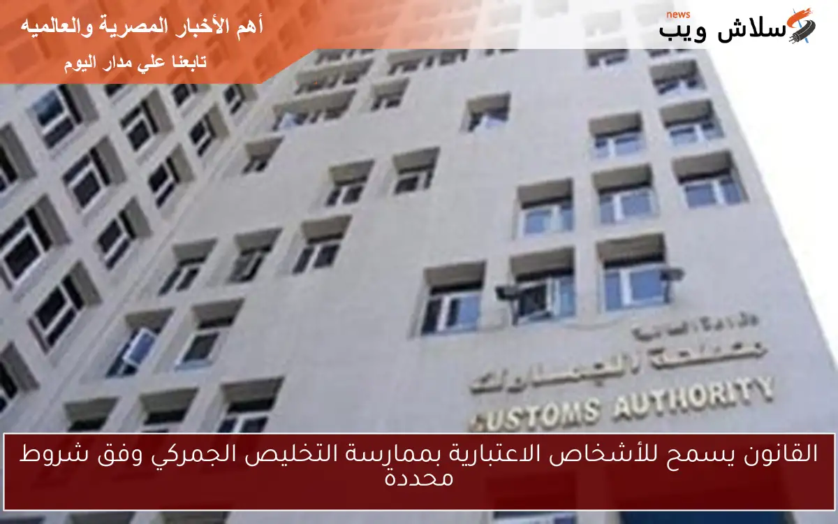القانون يسمح للأشخاص الاعتبارية بممارسة التخليص الجمركي وفق شروط محددة 2 القانون يسمح للأشخاص الاعتبارية بممارسة التخليص الجمركي وفق شروط محددة