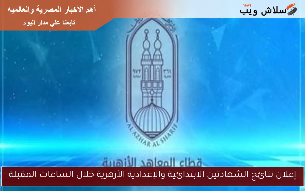 إعلان نتائج الشهادتين الابتدائية والإعدادية الأزهرية خلال الساعات المقبلة 2 إعلان نتائج الشهادتين الابتدائية والإعدادية الأزهرية خلال الساعات المقبلة