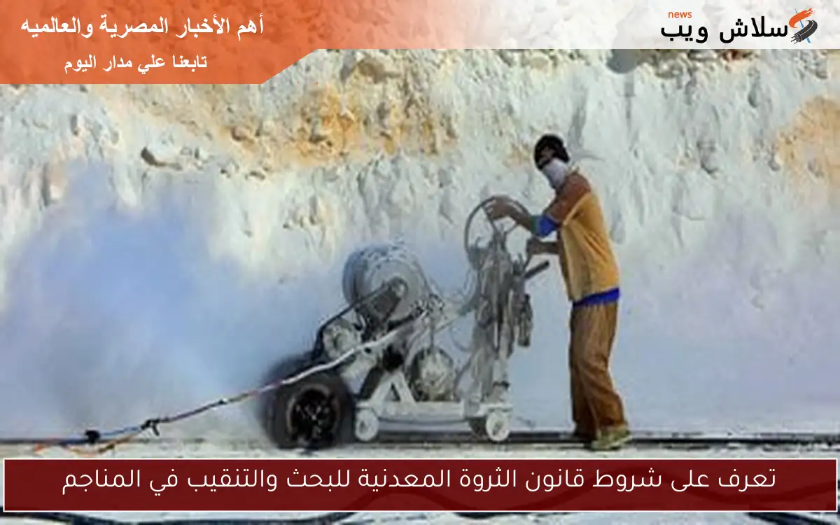 تعرف على شروط قانون الثروة المعدنية للبحث والتنقيب في المناجم