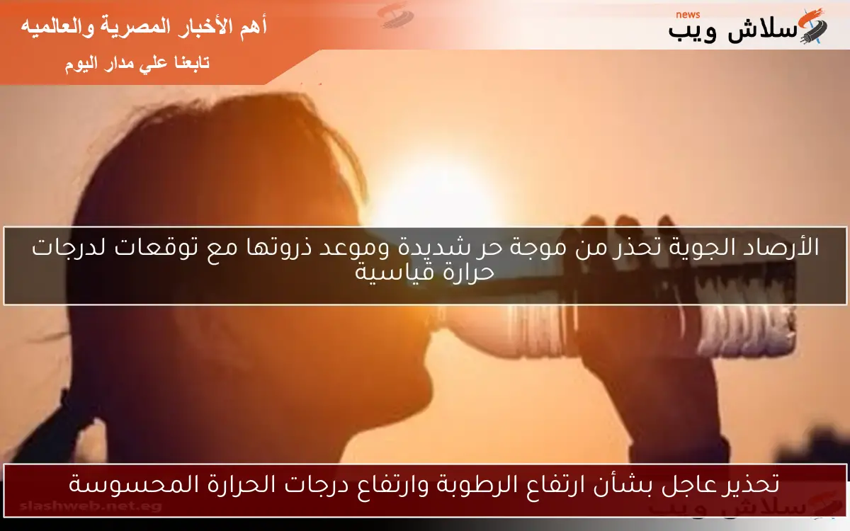 تحذير عاجل بشأن ارتفاع الرطوبة وارتفاع درجات الحرارة المحسوسة