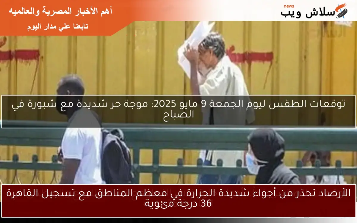 الأرصاد تحذر من أجواء شديدة الحرارة في معظم المناطق مع تسجيل القاهرة 36 درجة مئوية 2 الأرصاد تحذر من أجواء شديدة الحرارة في معظم المناطق مع تسجيل القاهرة 36 درجة مئوية