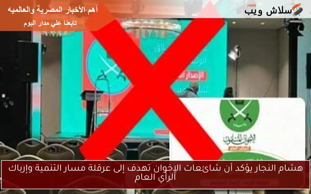 هشام النجار يؤكد أن شائعات الإخوان تهدف إلى عرقلة مسار التنمية وإرباك الرأي العام