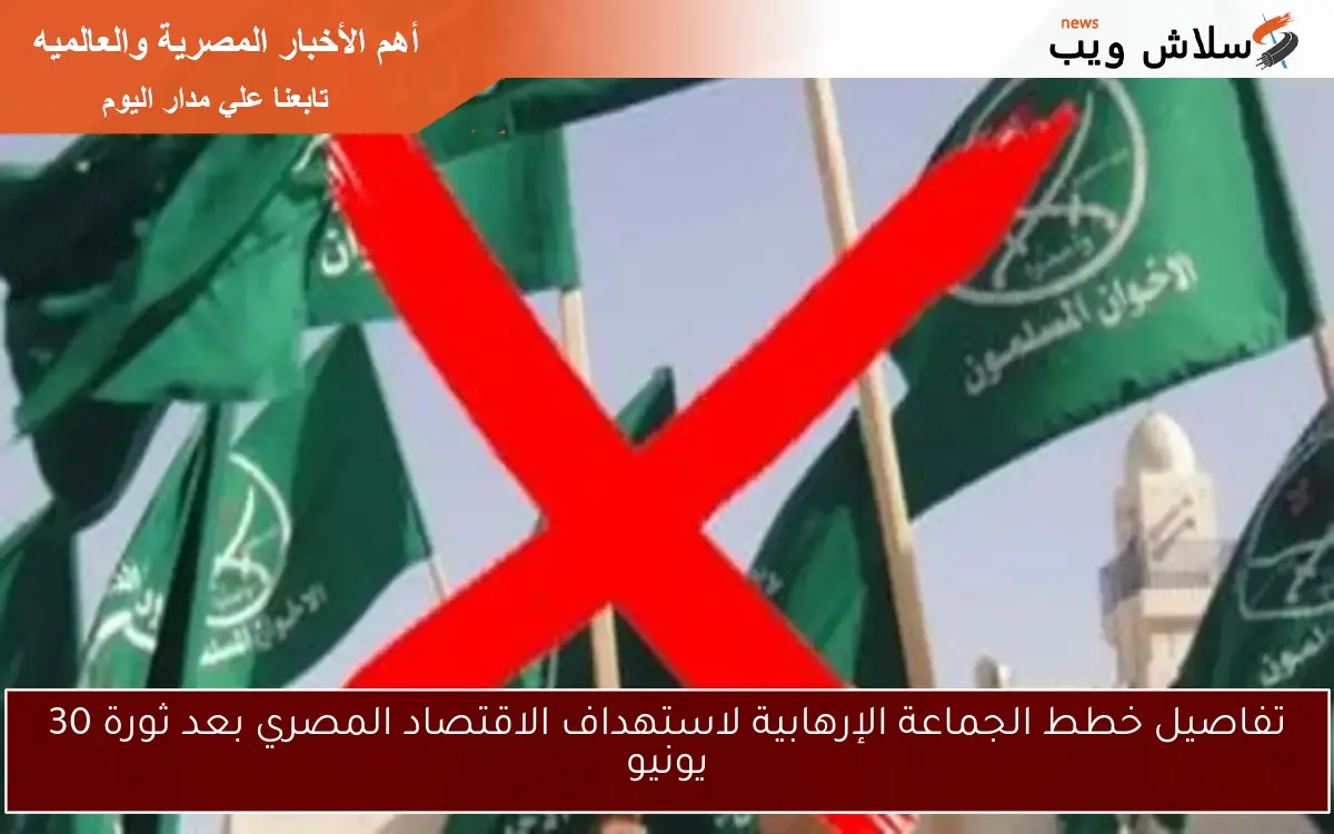 تفاصيل خطط الجماعة الإرهابية لاستهداف الاقتصاد المصري بعد ثورة 30 يونيو