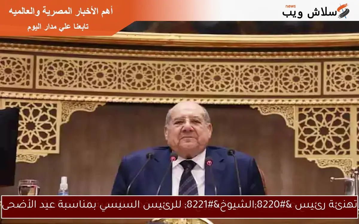 تهنئة رئيس "الشيوخ" للرئيس السيسي بمناسبة عيد الأضحى 2 تهنئة رئيس “الشيوخ” للرئيس السيسي بمناسبة عيد الأضحى