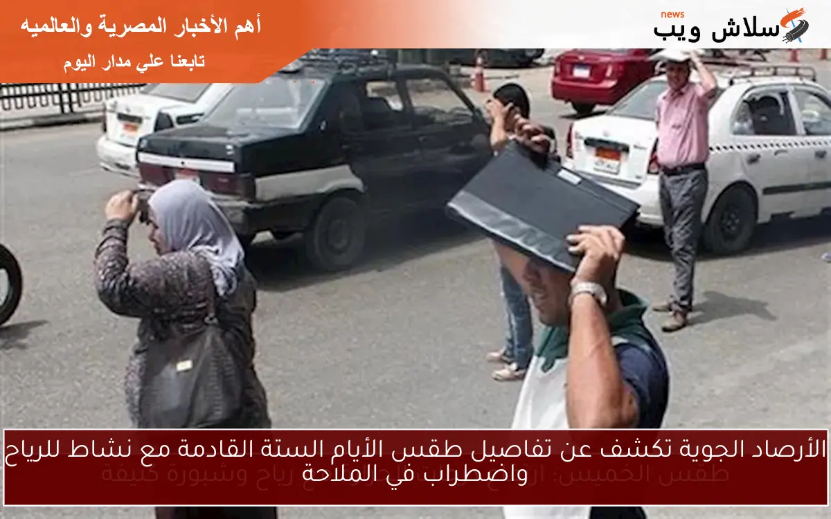 الأرصاد الجوية تكشف عن تفاصيل طقس الأيام الستة القادمة مع نشاط للرياح واضطراب في الملاحة