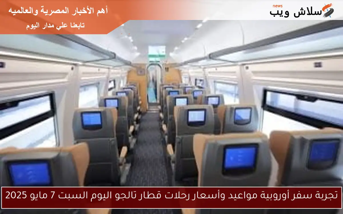تجربة سفر أوروبية مواعيد وأسعار رحلات قطار تالجو اليوم السبت 7 مايو 2025 2 تجربة سفر أوروبية مواعيد وأسعار رحلات قطار تالجو اليوم السبت 7 مايو 2025