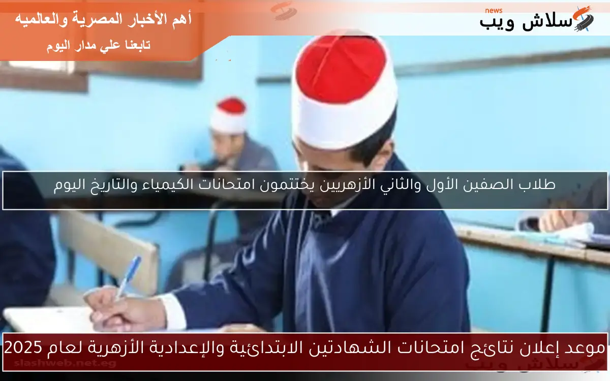 موعد إعلان نتائج امتحانات الشهادتين الابتدائية والإعدادية الأزهرية لعام 2025 2 موعد إعلان نتائج امتحانات الشهادتين الابتدائية والإعدادية الأزهرية لعام 2025