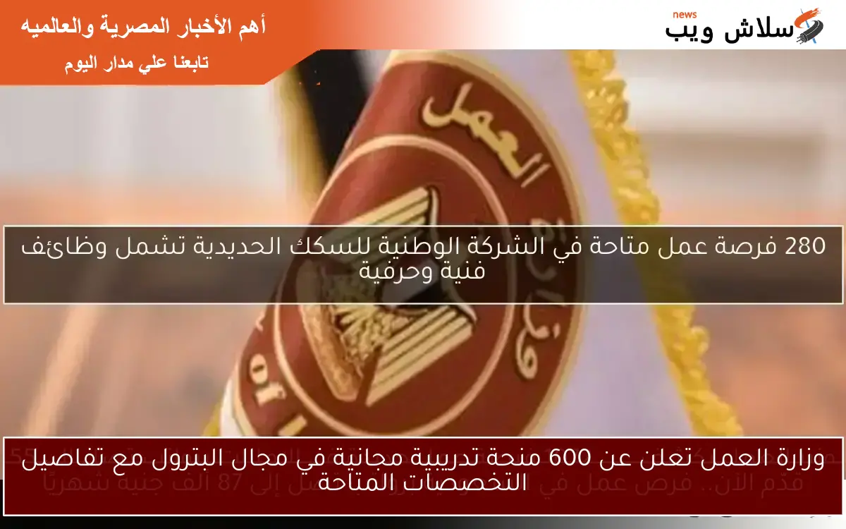 وزارة العمل تعلن عن 600 منحة تدريبية مجانية في مجال البترول مع تفاصيل التخصصات المتاحة