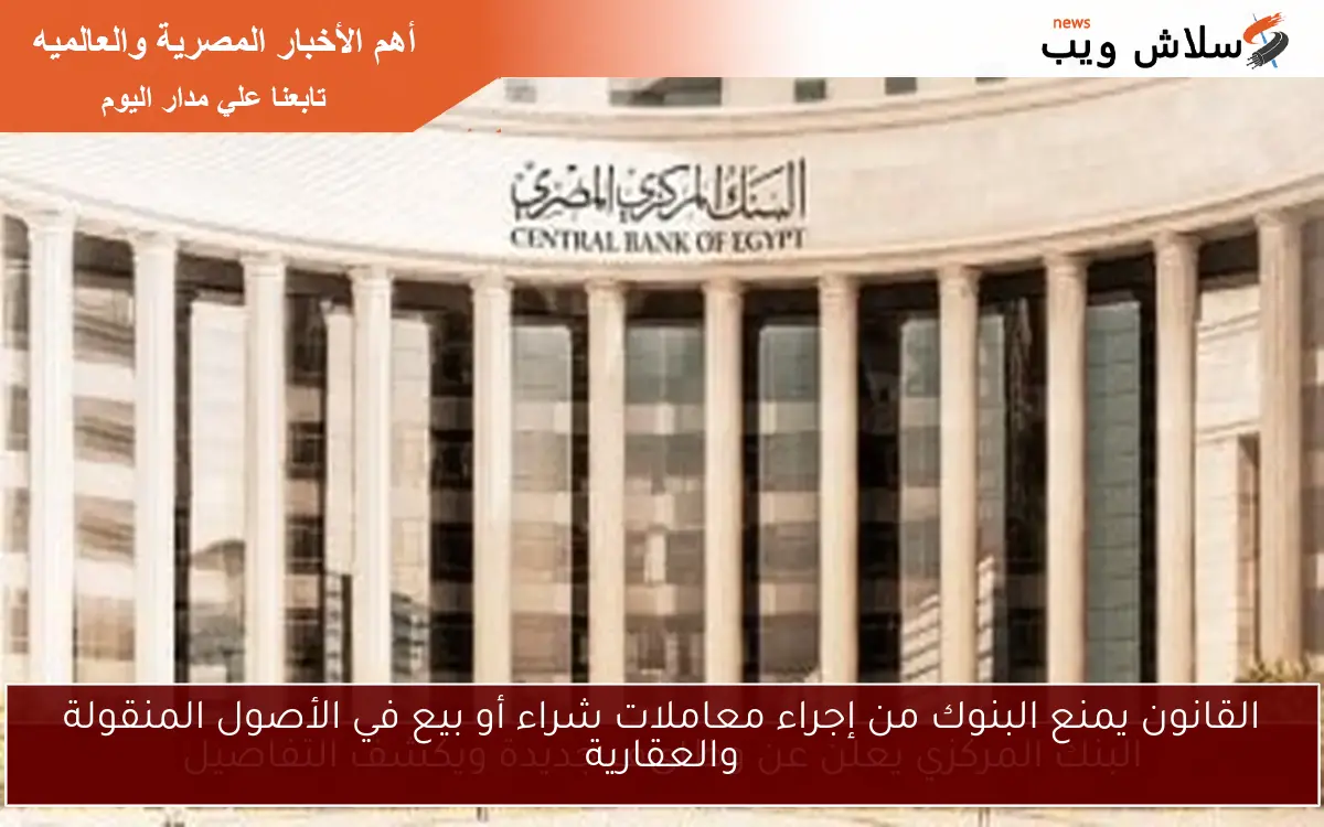 القانون يمنع البنوك من إجراء معاملات شراء أو بيع في الأصول المنقولة والعقارية 2 القانون يمنع البنوك من إجراء معاملات شراء أو بيع في الأصول المنقولة والعقارية