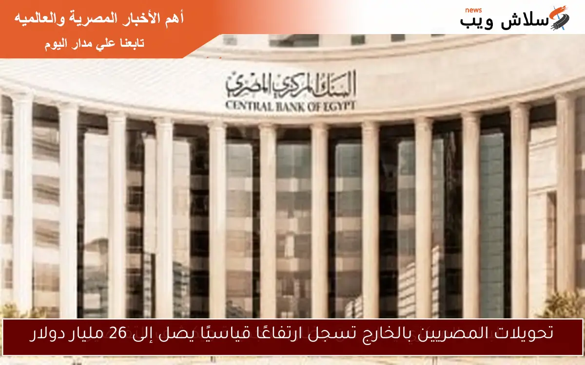 تحويلات المصريين بالخارج تسجل ارتفاعًا قياسيًا يصل إلى 26 مليار دولار 2 تحويلات المصريين بالخارج تسجل ارتفاعًا قياسيًا يصل إلى 26 مليار دولار