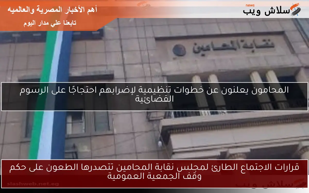 قرارات الاجتماع الطارئ لمجلس نقابة المحامين تتصدرها الطعون على حكم وقف الجمعية العمومية