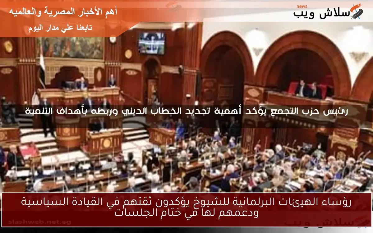 رؤساء الهيئات البرلمانية للشيوخ يؤكدون ثقتهم في القيادة السياسية ودعمهم لها في ختام الجلسات