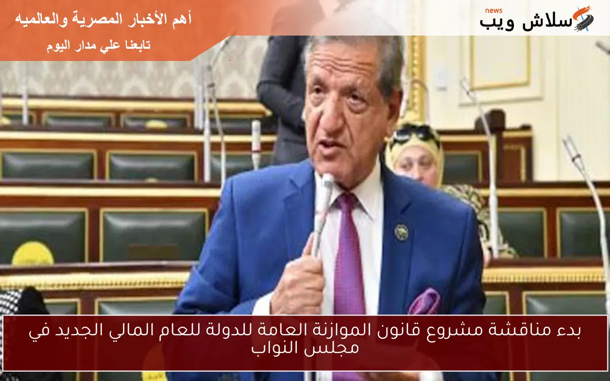 بدء مناقشة مشروع قانون الموازنة العامة للدولة للعام المالي الجديد في مجلس النواب 2 بدء مناقشة مشروع قانون الموازنة العامة للدولة للعام المالي الجديد في مجلس النواب