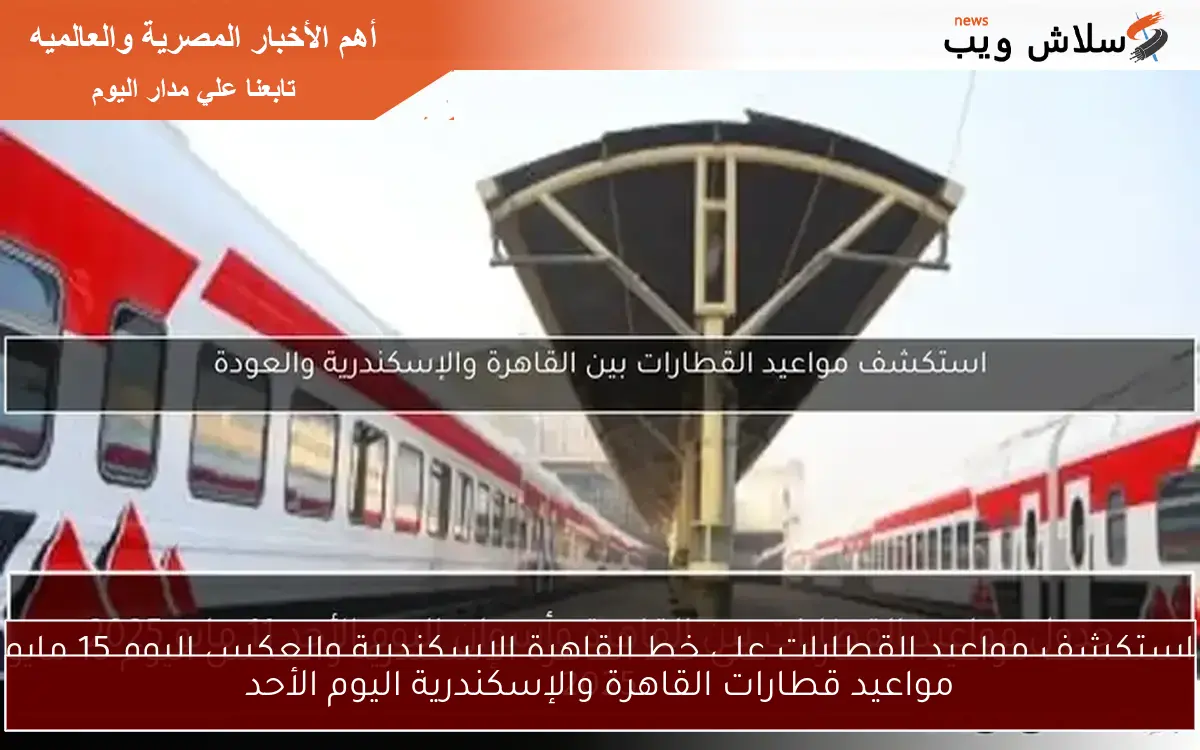 مواعيد قطارات القاهرة والإسكندرية اليوم الأحد