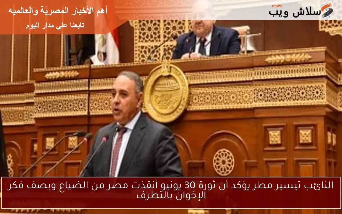 النائب تيسير مطر يؤكد أن ثورة 30 يونيو أنقذت مصر من الضياع ويصف فكر الإخوان بالتطرف 2 النائب تيسير مطر يؤكد أن ثورة 30 يونيو أنقذت مصر من الضياع ويصف فكر الإخوان بالتطرف