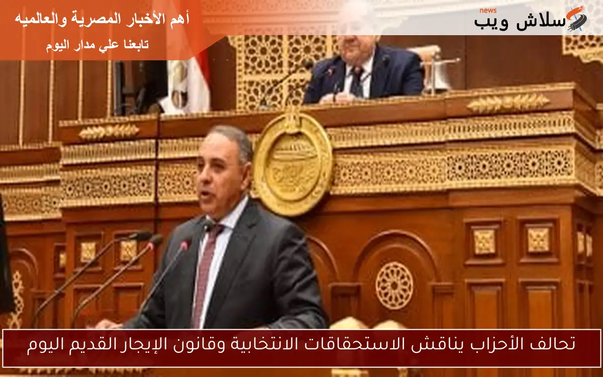 تحالف الأحزاب يناقش الاستحقاقات الانتخابية وقانون الإيجار القديم اليوم 2 تحالف الأحزاب يناقش الاستحقاقات الانتخابية وقانون الإيجار القديم اليوم