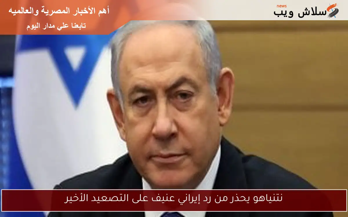 نتنياهو يحذر من رد إيراني عنيف على التصعيد الأخير 2 نتنياهو يحذر من رد إيراني عنيف على التصعيد الأخير