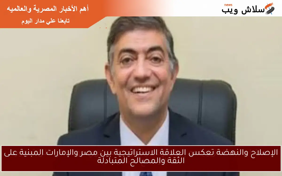 الإصلاح والنهضة تعكس العلاقة الاستراتيجية بين مصر والإمارات المبنية على الثقة والمصالح المتبادلة 2 الإصلاح والنهضة تعكس العلاقة الاستراتيجية بين مصر والإمارات المبنية على الثقة والمصالح المتبادلة