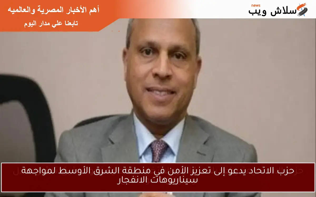 حزب الاتحاد يدعو إلى تعزيز الأمن في منطقة الشرق الأوسط لمواجهة سيناريوهات الانفجار