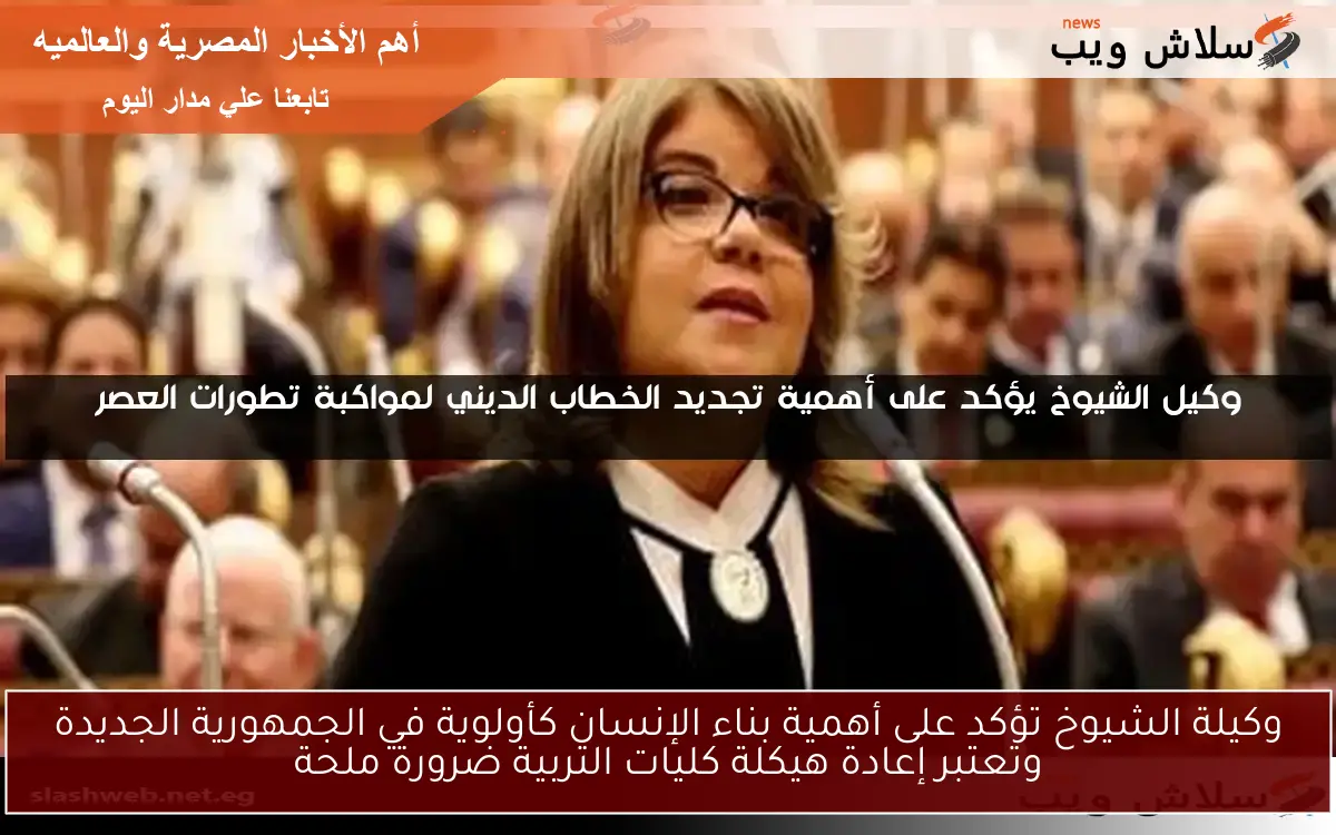 وكيلة الشيوخ تؤكد على أهمية بناء الإنسان كأولوية في الجمهورية الجديدة وتعتبر إعادة هيكلة كليات التربية ضرورة ملحة