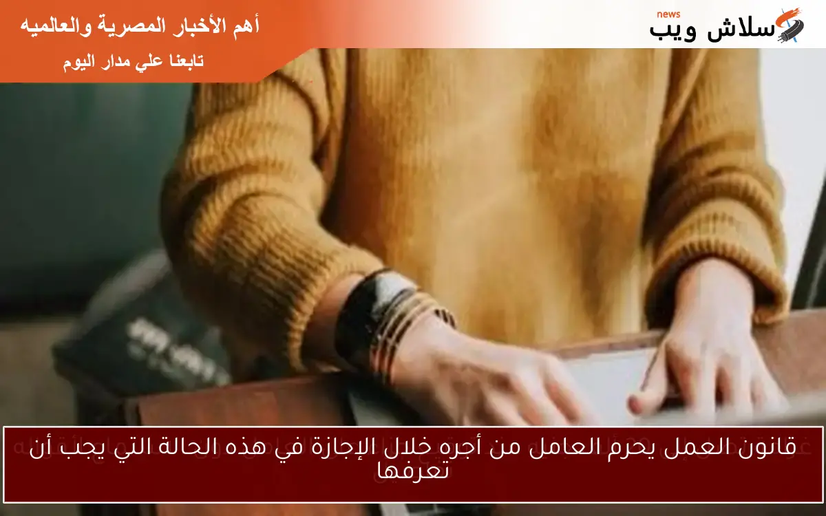 قانون العمل يحرم العامل من أجره خلال الإجازة في هذه الحالة التي يجب أن تعرفها 2 قانون العمل يحرم العامل من أجره خلال الإجازة في هذه الحالة التي يجب أن تعرفها