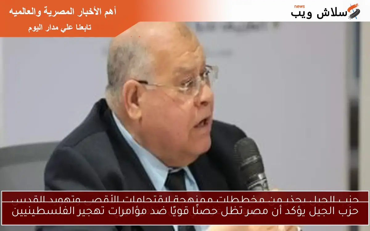 حزب الجيل يؤكد أن مصر تظل حصنًا قويًا ضد مؤامرات تهجير الفلسطينيين 2 حزب الجيل يؤكد أن مصر تظل حصنًا قويًا ضد مؤامرات تهجير الفلسطينيين