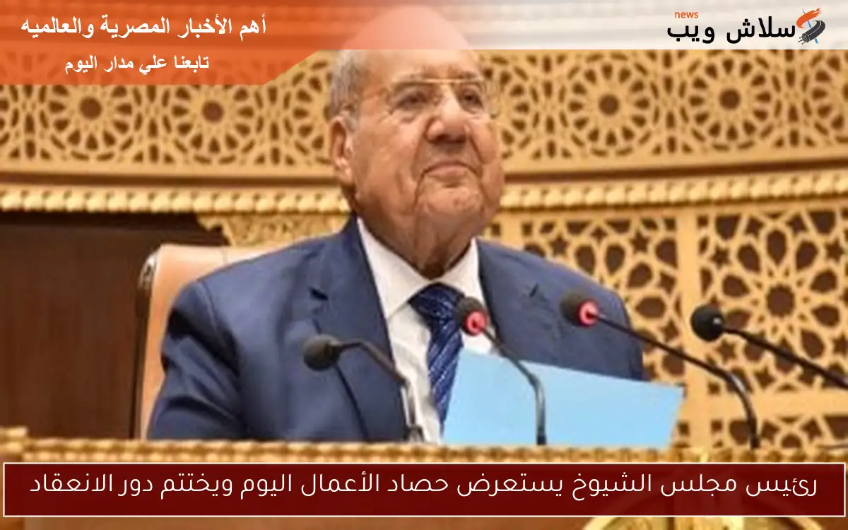 رئيس مجلس الشيوخ يستعرض حصاد الأعمال اليوم ويختتم دور الانعقاد