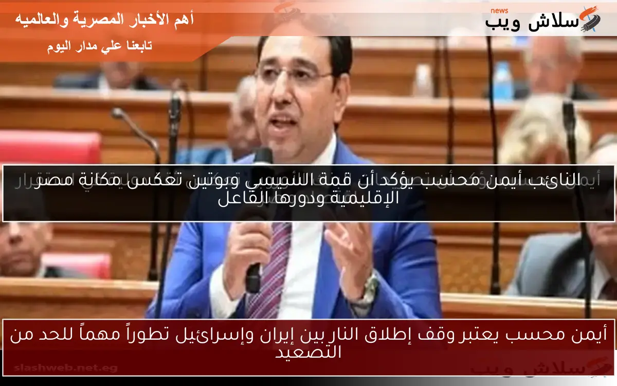 أيمن محسب يعتبر وقف إطلاق النار بين إيران وإسرائيل تطوراً مهماً للحد من التصعيد