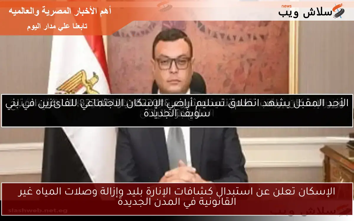 الإسكان تعلن عن استبدال كشافات الإنارة بليد وإزالة وصلات المياه غير القانونية في المدن الجديدة