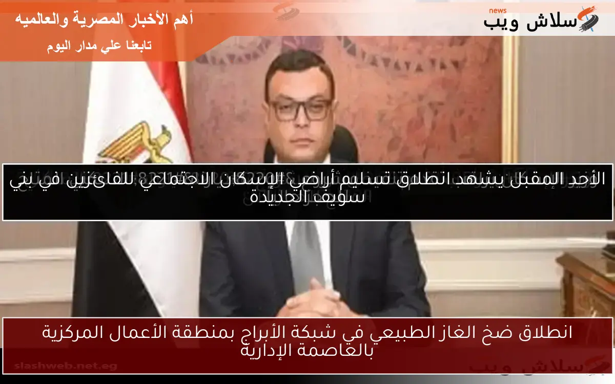 انطلاق ضخ الغاز الطبيعي في شبكة الأبراج بمنطقة الأعمال المركزية بالعاصمة الإدارية 2 انطلاق ضخ الغاز الطبيعي في شبكة الأبراج بمنطقة الأعمال المركزية بالعاصمة الإدارية