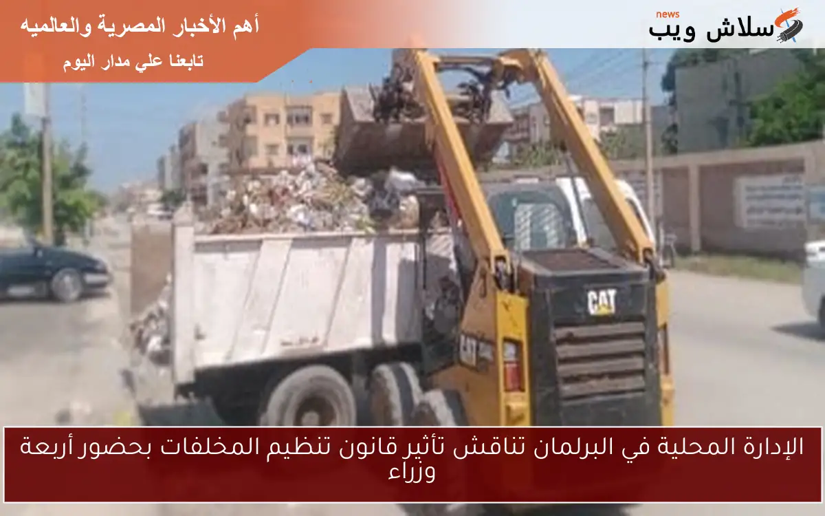 الإدارة المحلية في البرلمان تناقش تأثير قانون تنظيم المخلفات بحضور أربعة وزراء 2 الإدارة المحلية في البرلمان تناقش تأثير قانون تنظيم المخلفات بحضور أربعة وزراء