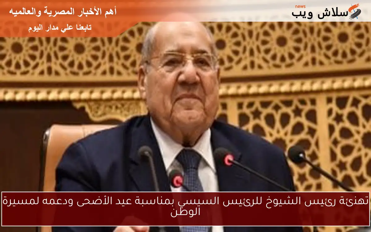 تهنئة رئيس الشيوخ للرئيس السيسي بمناسبة عيد الأضحى ودعمه لمسيرة الوطن 2 تهنئة رئيس الشيوخ للرئيس السيسي بمناسبة عيد الأضحى ودعمه لمسيرة الوطن