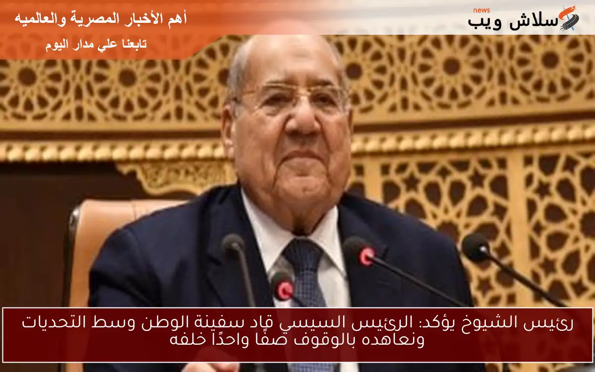 رئيس الشيوخ يؤكد: الرئيس السيسي قاد سفينة الوطن وسط التحديات ونعاهده بالوقوف صفًا واحدًا خلفه
