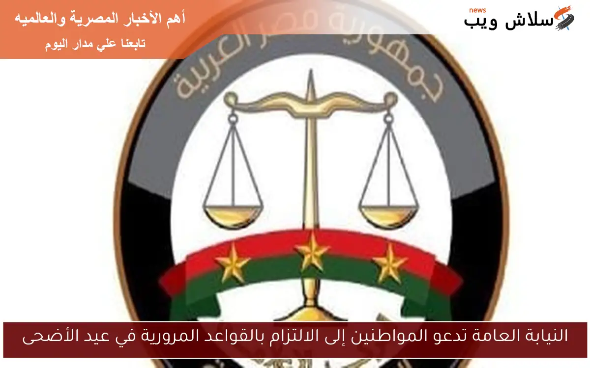 النيابة العامة تدعو المواطنين إلى الالتزام بالقواعد المرورية في عيد الأضحى 2 النيابة العامة تدعو المواطنين إلى الالتزام بالقواعد المرورية في عيد الأضحى