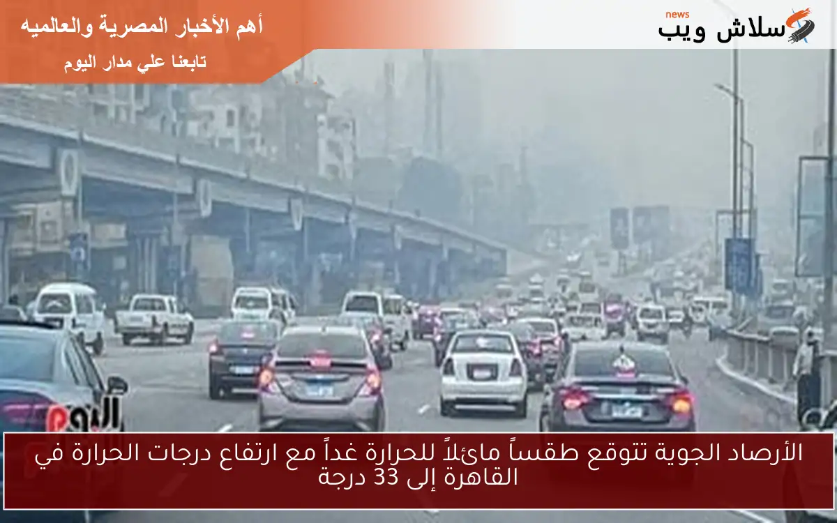 الأرصاد الجوية تتوقع طقساً مائلاً للحرارة غداً مع ارتفاع درجات الحرارة في القاهرة إلى 33 درجة 2 الأرصاد الجوية تتوقع طقساً مائلاً للحرارة غداً مع ارتفاع درجات الحرارة في القاهرة إلى 33 درجة